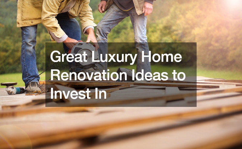 Great Luxury Home Renovation Ideas to Invest In